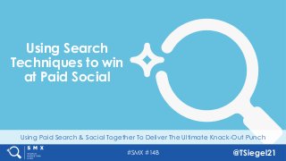 #SMX #14B @TSiegel21
Using Paid Search & Social Together To Deliver The Ultimate Knock-Out Punch
Using Search
Techniques to win
at Paid Social
 