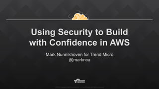 ©2015, Amazon Web Services, Inc. or its affiliates. All rights reserved
Using Security to Build
with Confidence in AWS
Mark Nunnikhoven for Trend Micro
@marknca
 