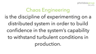 Chaos Engineering
is the discipline of experimenting on a
distributed system in order to build
confidence in the system’s capability
to withstand turbulent conditions in
production.
 