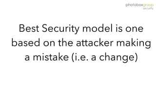 Best Security model is one
based on the attacker making
a mistake (i.e. a change)
 