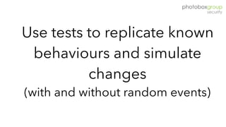 Use tests to replicate known
behaviours and simulate
changes  
(with and without random events)
 