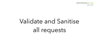 Validate and Sanitise
all requests
 