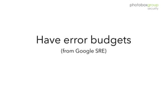 Have error budgets  
(from Google SRE)
 