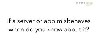 If a server or app misbehaves
when do you know about it?
 