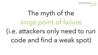 The myth of the
singe point of failure
(i.e. attackers only need to run
code and find a weak spot)
 