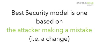 Best Security model is one
based on
the attacker making a mistake
(i.e. a change)
 