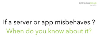 If a server or app misbehaves ?
When do you know about it?
 