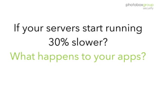 If your servers start running
30% slower?
What happens to your apps?
 