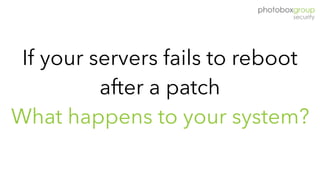 If your servers fails to reboot
after a patch
What happens to your system?
 