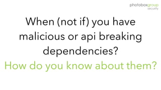 When (not if) you have
malicious or api breaking
dependencies?
How do you know about them?
 