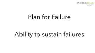 Plan for Failure
Ability to sustain failures
 