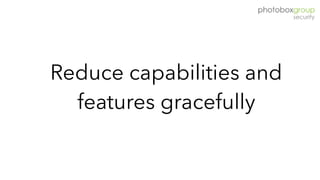 Reduce capabilities and
features gracefully
 