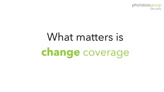What matters is
change coverage
 