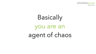 Basically
you are an
agent of chaos
 
