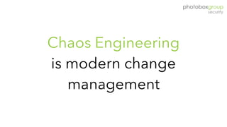 Chaos Engineering
is modern change
management
 