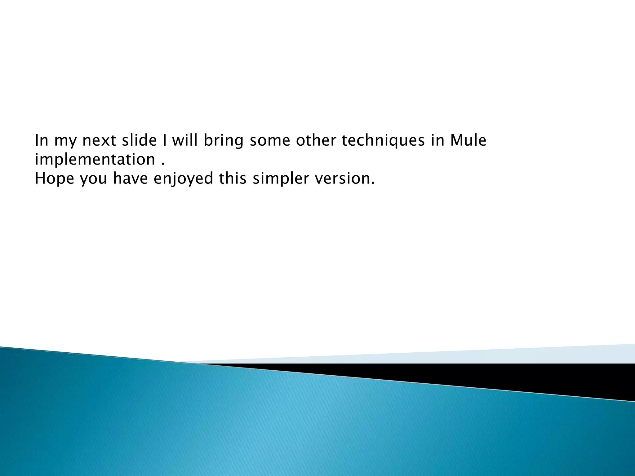 In my next slide I will bring some other techniques in Mule
implementation .
Hope you have enjoyed this simpler version.
 