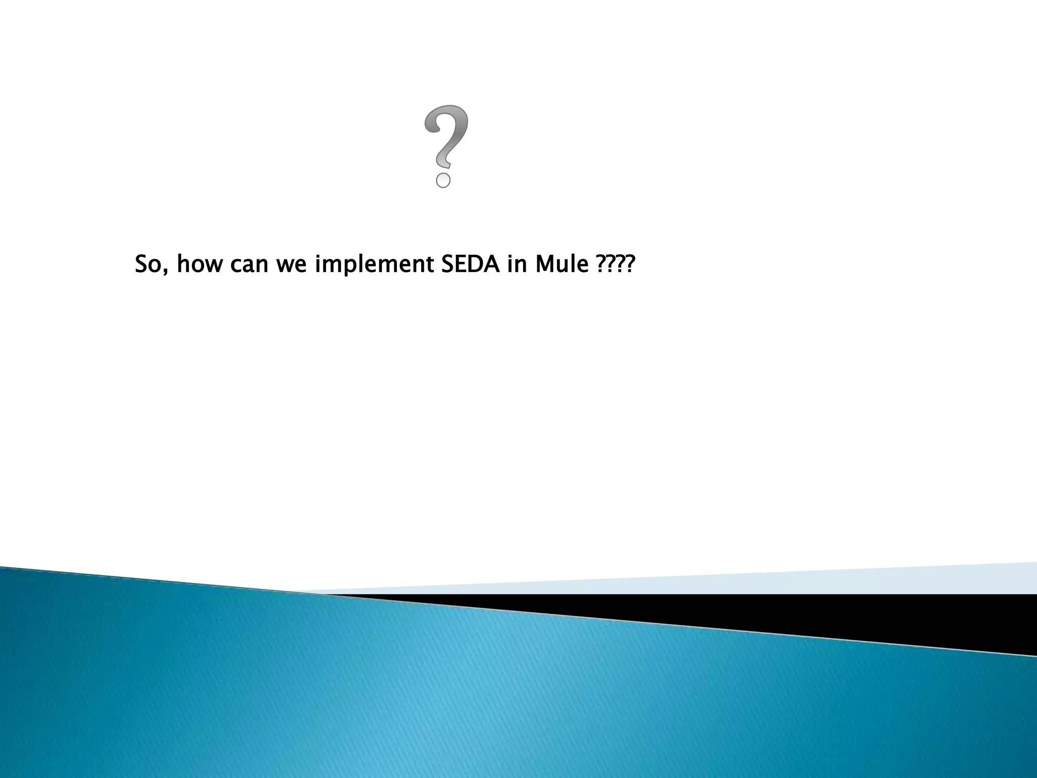 So, how can we implement SEDA in Mule ????
 