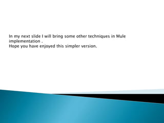 In my next slide I will bring some other techniques in Mule
implementation .
Hope you have enjoyed this simpler version.
 