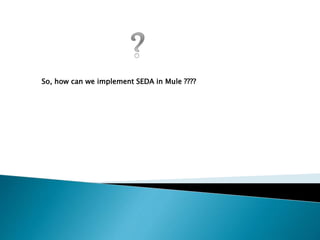 So, how can we implement SEDA in Mule ????
 