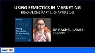 USING	SEMIOTICS	IN	MARKETING	
READ-ALONG	PART	1:	CHAPTERS	1-3	
DR RACHEL LAWES
21 MAY 2020	
 