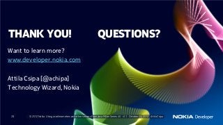 THANK YOU!                                                      QUESTIONS?
Want to learn more?
www.developer.nokia.com

Attila Csipa [@achipa]
Technology Wizard, Nokia



 28    © 2012 Nokia Using accelerometers and other sensors from Java ME on Series 40 v1.1 October 23, 2012 Attila Csipa
 