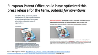 European Patent Office could have optimized this
press release for the term, patents for inventions
Source: EPO.org, Press release, “New EPO study: European patents preferred tool for the commercialisation
of inventions developed by Europe's universities and public research organisations,” Nov. 24, 2020
 