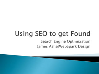 Using SEO to get Found Search Engine Optimization James Ashe|WebSpark Design 
