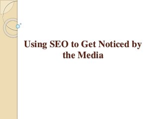 Using SEO to Get Noticed by
the Media
 
