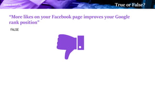 “More likes on your Facebook page improves your Google
rank position”
FALSE
MACH DIGITAL True or False?
 