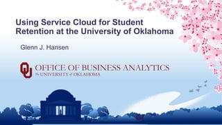 Using Service Cloud for Student
Retention at the University of Oklahoma
Glenn J. Hansen
 