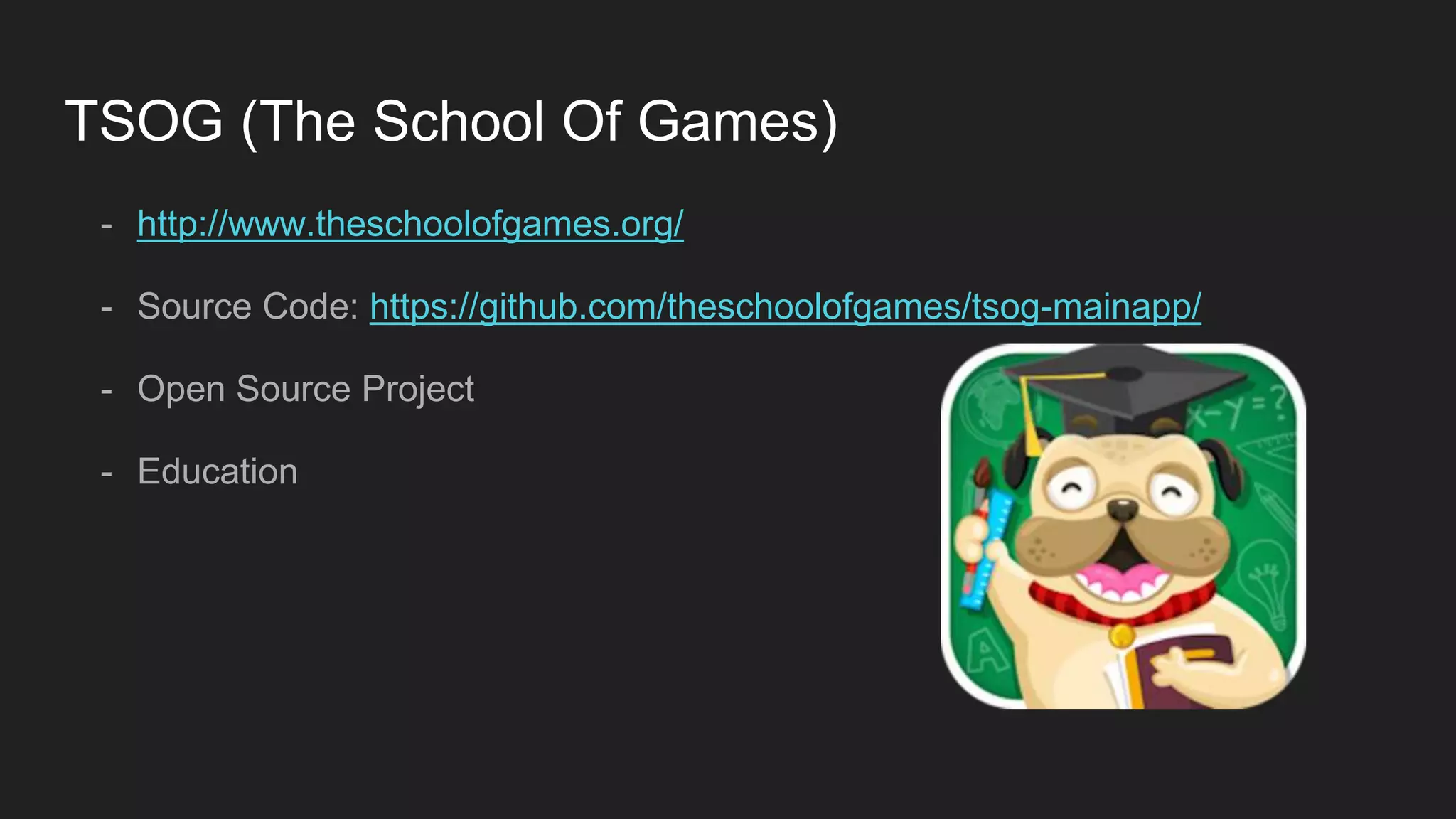 TSOG (The School Of Games)
- http://www.theschoolofgames.org/
- Source Code: https://github.com/theschoolofgames/tsog-mainapp/
- Open Source Project
- Education
 