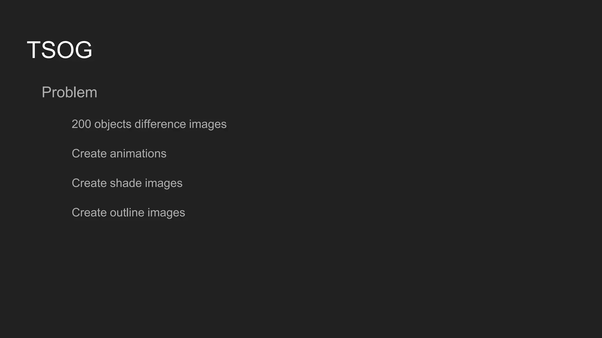 TSOG
Problem
200 objects difference images
Create animations
Create shade images
Create outline images
 