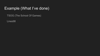 Example (What I’ve done)
TSOG (The School Of Games)
Lines98
 