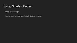 Using Shader: Better
Only one image
Implement shader and apply to that image
 