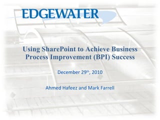Using SharePoint to Achieve Business Process Improvement (BPI) Success December 29 th , 2010 Ahmed Hafeez and Mark Farrell 