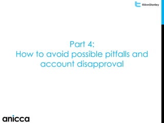 @AnnStanley
Part 4:
How to avoid possible pitfalls and
account disapproval
 