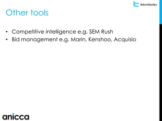 @AnnStanley
Other tools
• Competitive intelligence e.g. SEM Rush
• Bid management e.g. Marin, Kenshoo, Acquisio
 