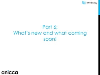 @AnnStanley
Part 6:
What’s new and what coming
soon!
 