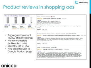 @AnnStanley
Product reviews in shopping ads
• Aggregated product
review of many ratings
• No minimum stars
(unlikely text ads)
• 5% CTR uplift in USA
• <1% click through to
Google Product page
 