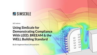 By Dr. Naghman Khan & Arnaud Girin
Using SimScale for
Demonstrating Compliance
With LEED, BREEAM & the
WELL Building Standard
AEC webinar
 