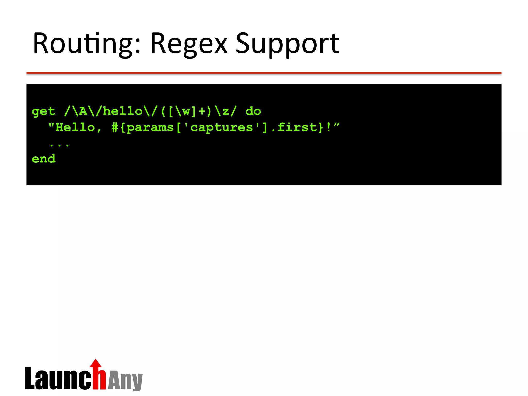 Rou?ng:	
  Regex	
  Support	
  
get /A/hello/([w]+)z/ do
"Hello, #{params['captures'].first}!”
...
end
 