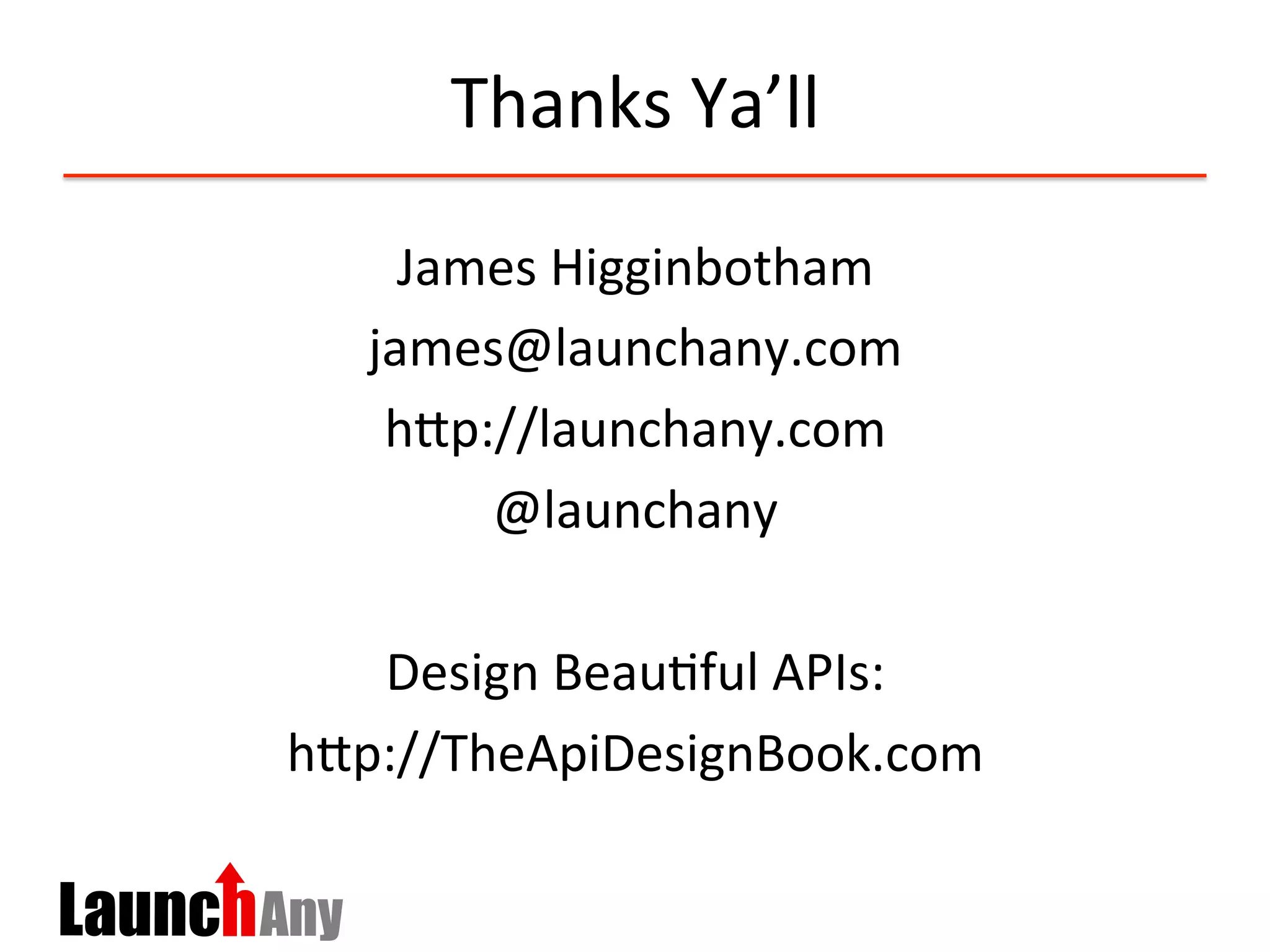 Thanks	
  Ya’ll	
  
James	
  Higginbotham	
  
james@launchany.com	
  
hCp://launchany.com	
  	
  
@launchany	
  
	
  
Design	
  Beau?ful	
  APIs:	
  
hCp://TheApiDesignBook.com	
  	
  
 