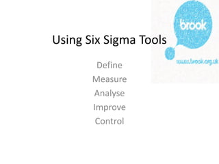 Using Six Sigma Tools
Define
Measure
Analyse
Improve
Control
 