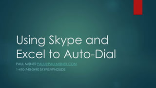 Using Skype and
Excel to Auto-Dial
PAUL MISNER PAUL@PAULMISNER.COM
1-410-740-3490 SKYPE:VPNDUDE
 