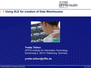 Using SLE for creation of Data Warehouses
22.11.2015
1
Yvette Teiken
OFFIS Institute for Information Technology,
Escherweg 2, 26121 Oldenburg, Germany
yvette.teiken@offis.de
 