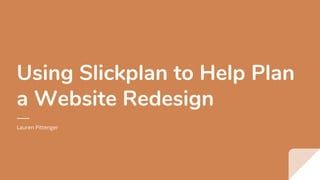 Using Slickplan to Help Plan
a Website Redesign
Lauren Pittenger
 