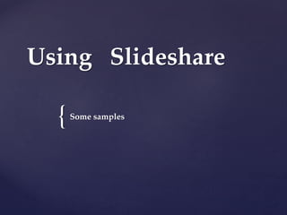 Using Slideshare

{

Some samples

 