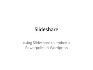 Slideshare
Using Slideshare to embed a
Powerpoint in Wordpress

 