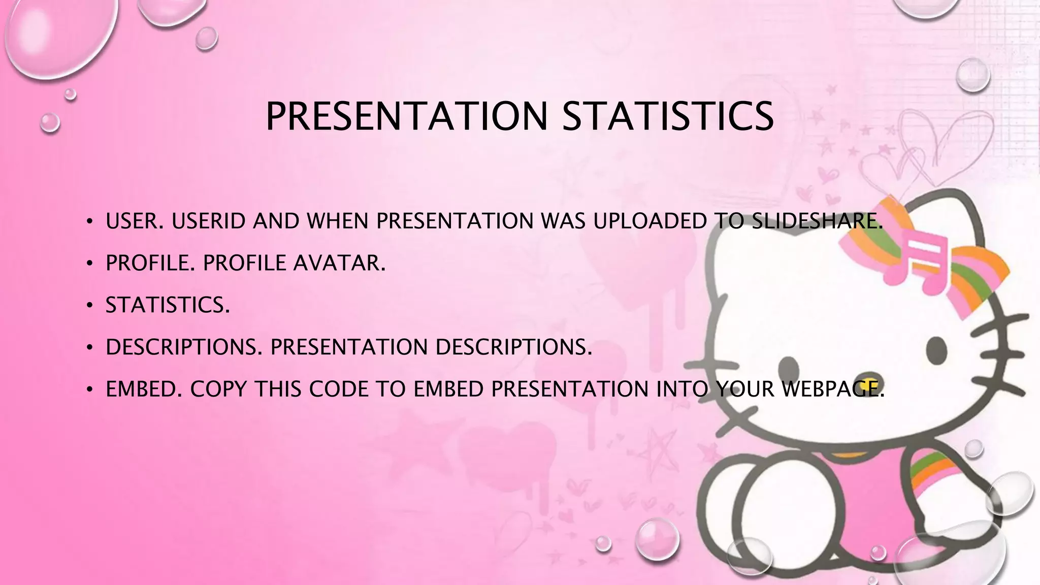 PRESENTATION STATISTICS
• USER. USERID AND WHEN PRESENTATION WAS UPLOADED TO SLIDESHARE.
• PROFILE. PROFILE AVATAR.
• STATISTICS.
• DESCRIPTIONS. PRESENTATION DESCRIPTIONS.
• EMBED. COPY THIS CODE TO EMBED PRESENTATION INTO YOUR WEBPAGE.
 
