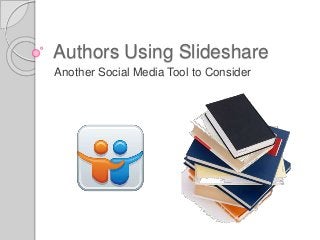 Authors Using Slideshare
Another Social Media Tool to Consider
 